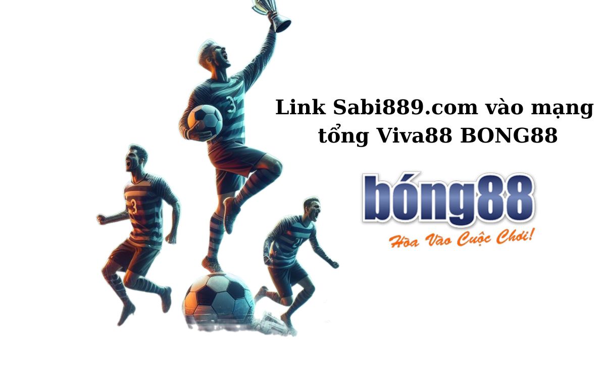 Link Sabi889.com vào mạng tổng Viva88 BONG88